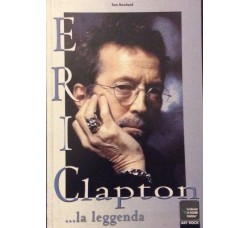 Eric Clapton ... La leggenda  del Rock - Tom Rowland