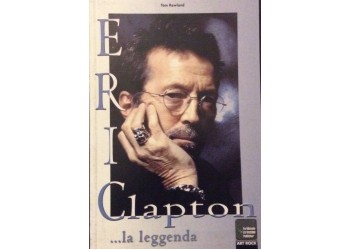Eric Clapton ... La leggenda  del Rock - Tom Rowland